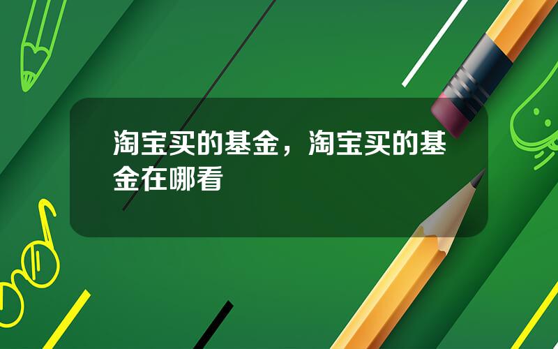 淘宝买的基金，淘宝买的基金在哪看