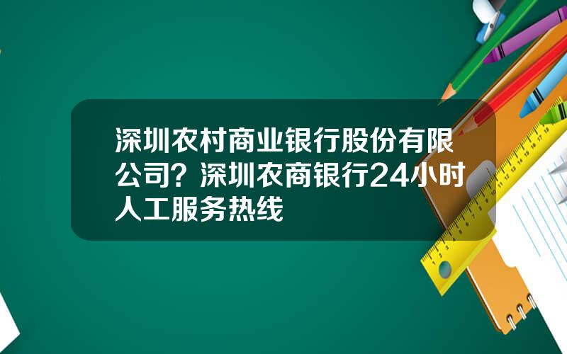 深圳农村商业银行股份有限公司？深圳农商银行24小时人工服务热线