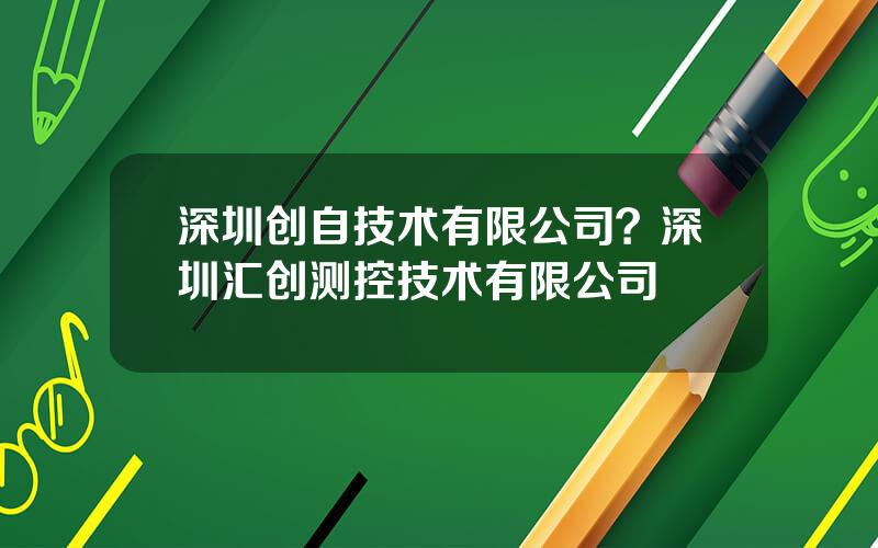 深圳创自技术有限公司？深圳汇创测控技术有限公司