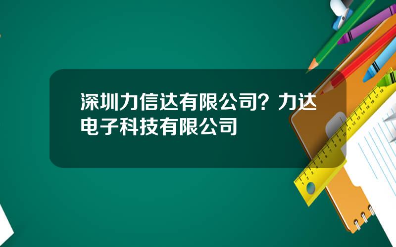 深圳力信达有限公司？力达电子科技有限公司