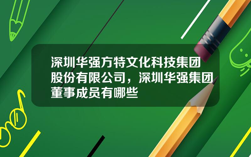 深圳华强方特文化科技集团股份有限公司，深圳华强集团董事成员有哪些