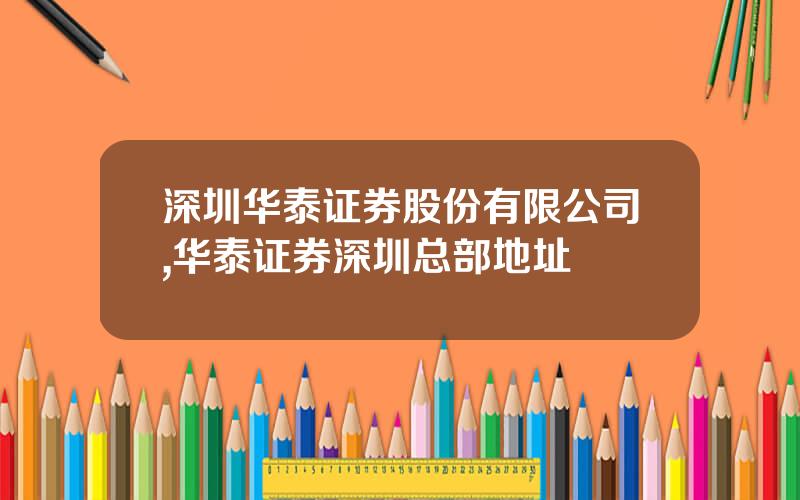 深圳华泰证券股份有限公司,华泰证券深圳总部地址
