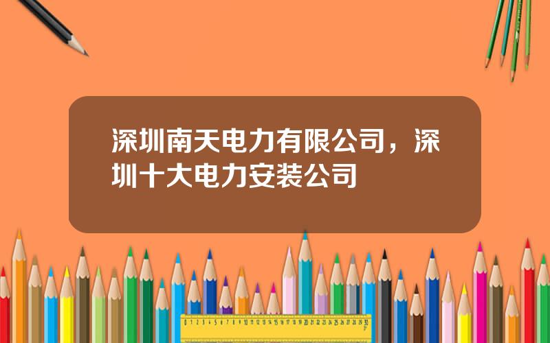 深圳南天电力有限公司，深圳十大电力安装公司