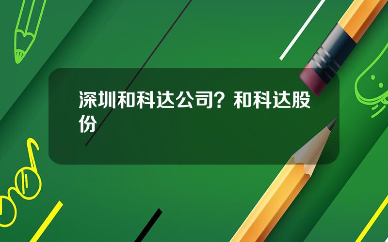 深圳和科达公司？和科达股份