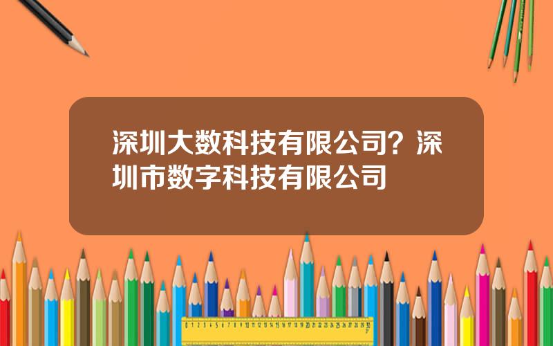 深圳大数科技有限公司？深圳市数字科技有限公司