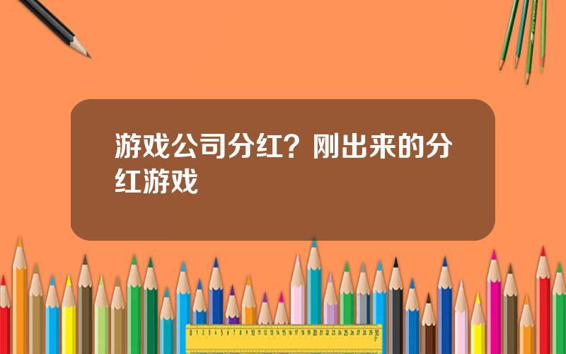 游戏公司分红？刚出来的分红游戏