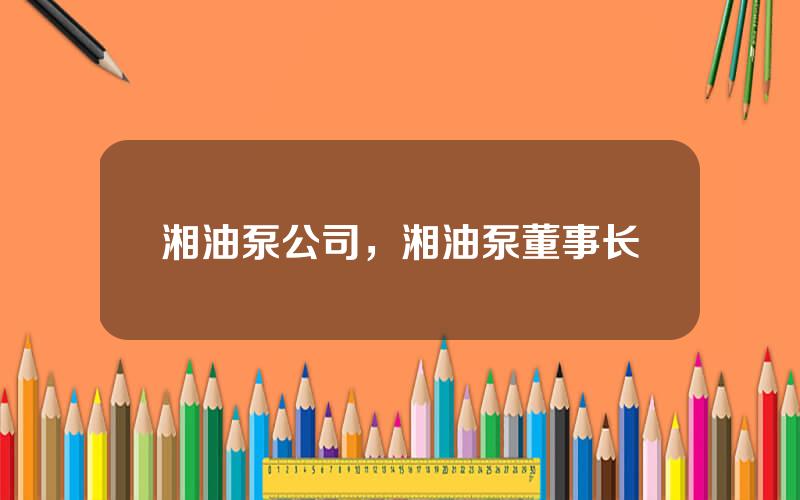 湘油泵公司，湘油泵董事长