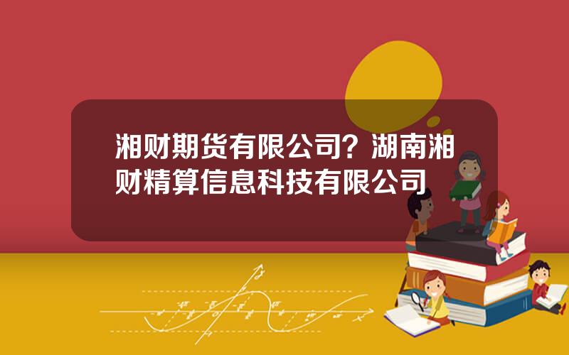 湘财期货有限公司？湖南湘财精算信息科技有限公司