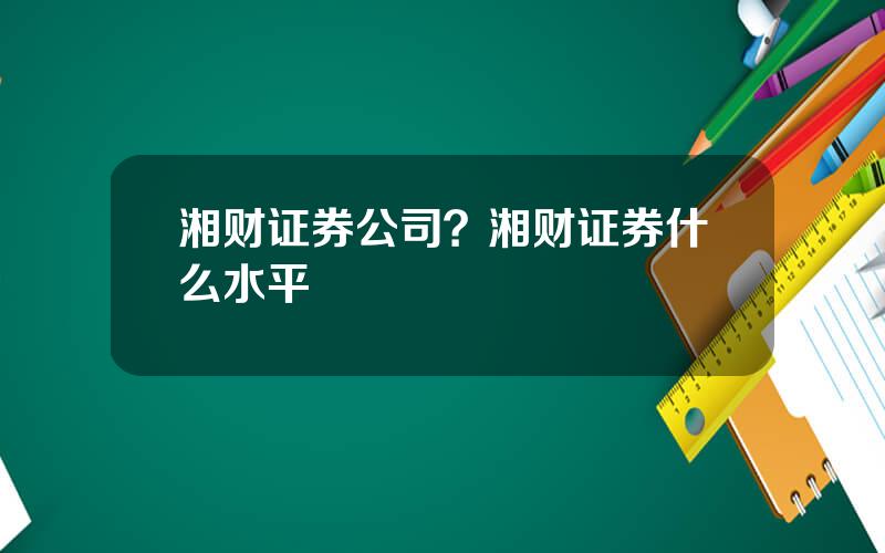 湘财证券公司？湘财证券什么水平