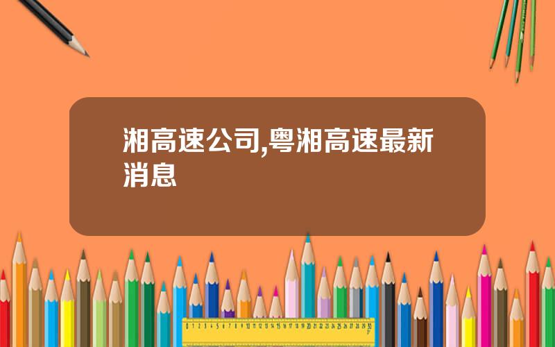 湘高速公司,粤湘高速最新消息