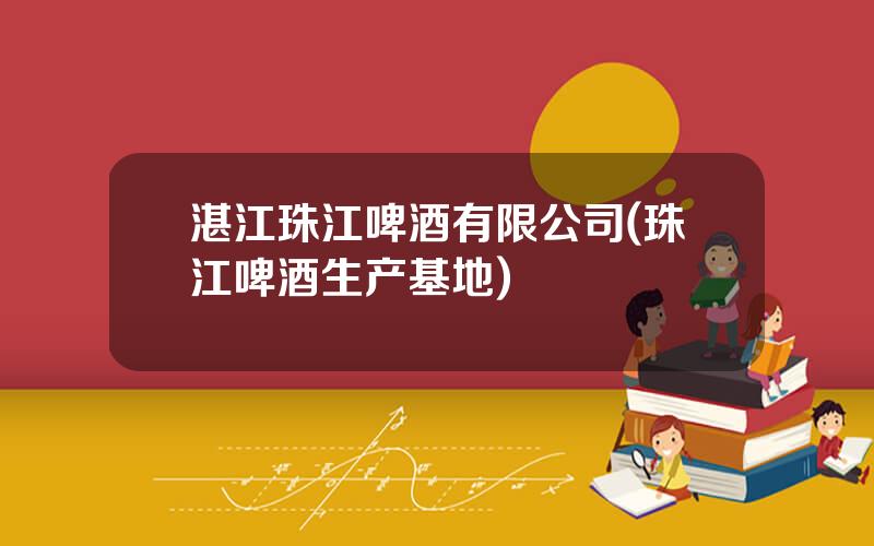 湛江珠江啤酒有限公司(珠江啤酒生产基地)