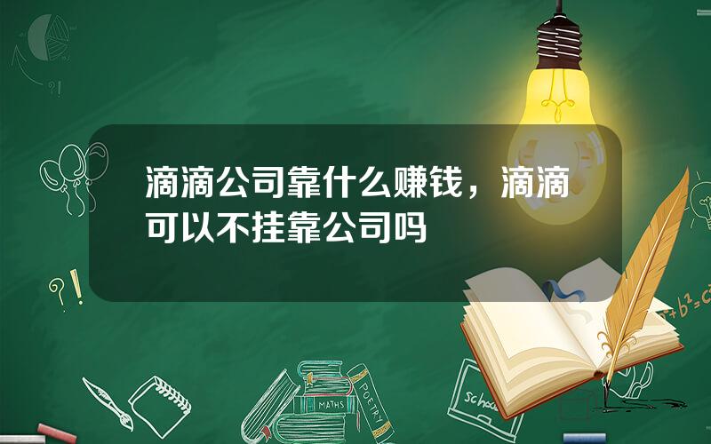 滴滴公司靠什么赚钱，滴滴可以不挂靠公司吗