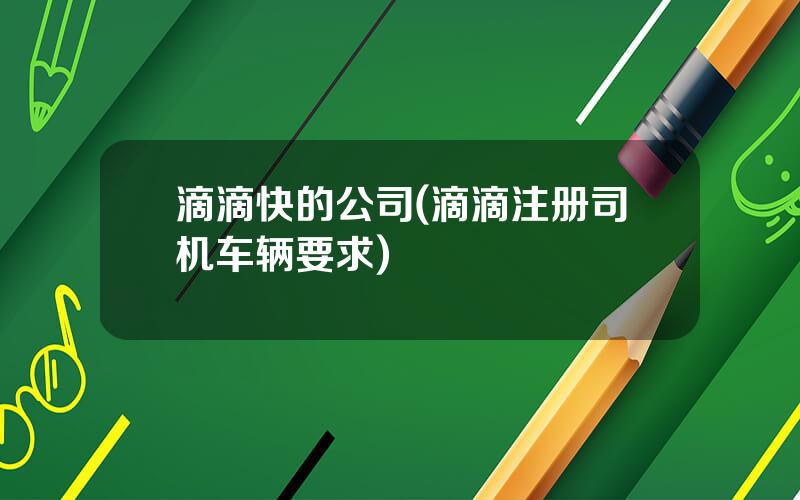 滴滴快的公司(滴滴注册司机车辆要求)