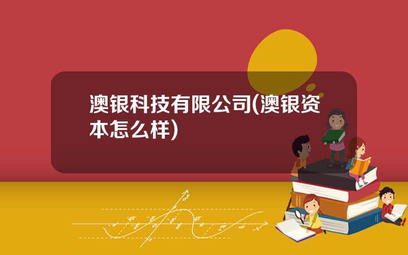 澳银科技有限公司(澳银资本怎么样)