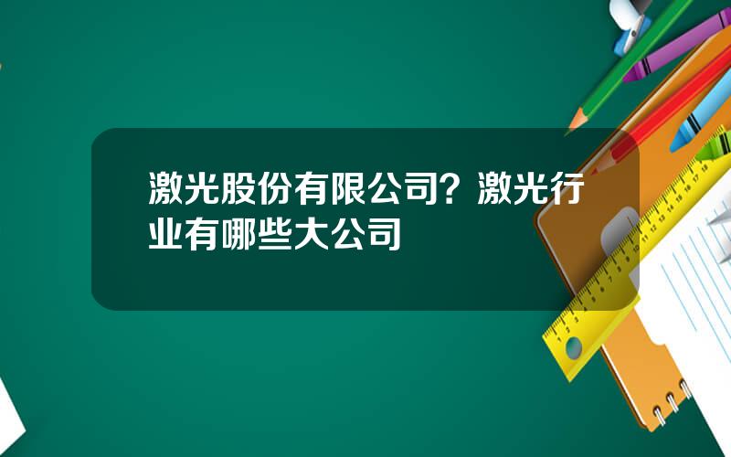 激光股份有限公司？激光行业有哪些大公司