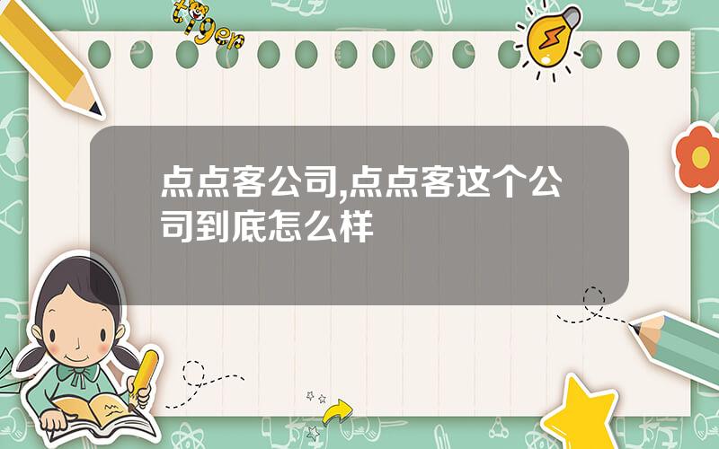 点点客公司,点点客这个公司到底怎么样