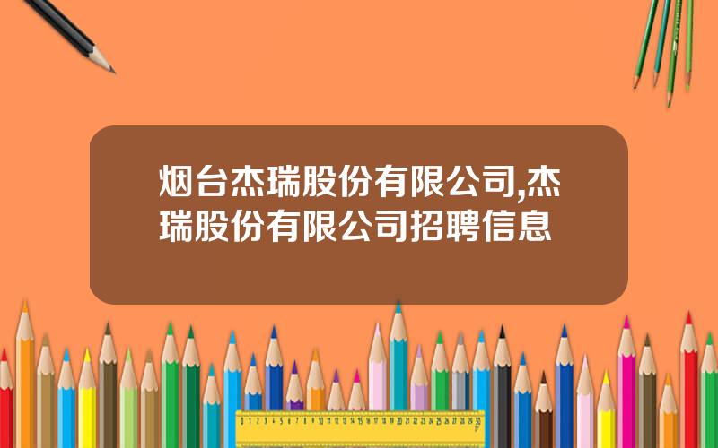 烟台杰瑞股份有限公司,杰瑞股份有限公司招聘信息