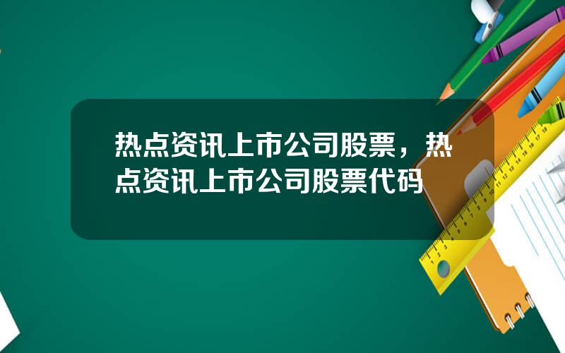 热点资讯上市公司股票，热点资讯上市公司股票代码