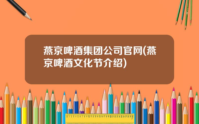 燕京啤酒集团公司官网(燕京啤酒文化节介绍)