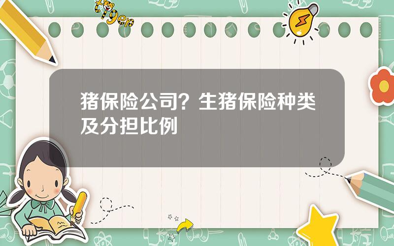 猪保险公司？生猪保险种类及分担比例
