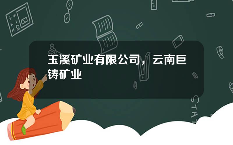玉溪矿业有限公司，云南巨铸矿业