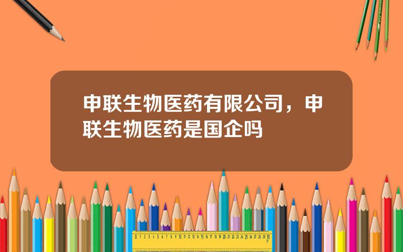 申联生物医药有限公司，申联生物医药是国企吗