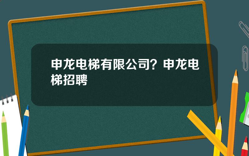 申龙电梯有限公司？申龙电梯招聘