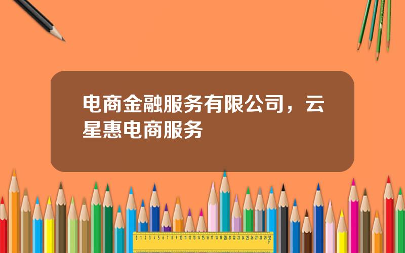 电商金融服务有限公司，云星惠电商服务