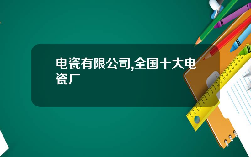 电瓷有限公司,全国十大电瓷厂