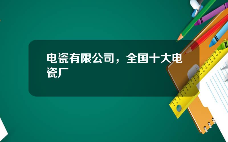 电瓷有限公司，全国十大电瓷厂