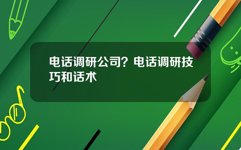 电话调研公司？电话调研技巧和话术