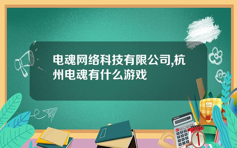 电魂网络科技有限公司,杭州电魂有什么游戏
