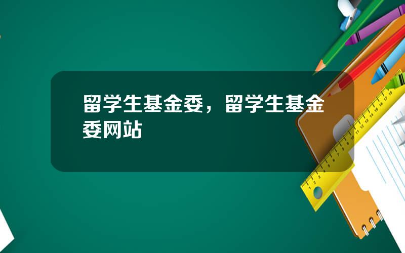 留学生基金委，留学生基金委网站