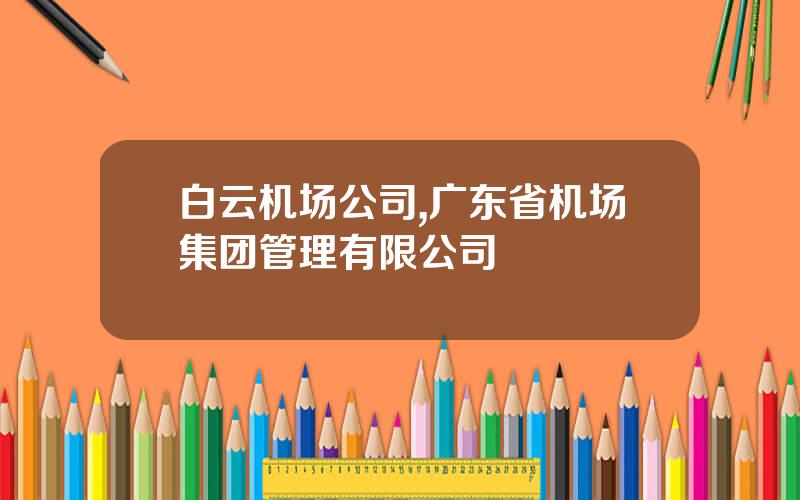 白云机场公司,广东省机场集团管理有限公司