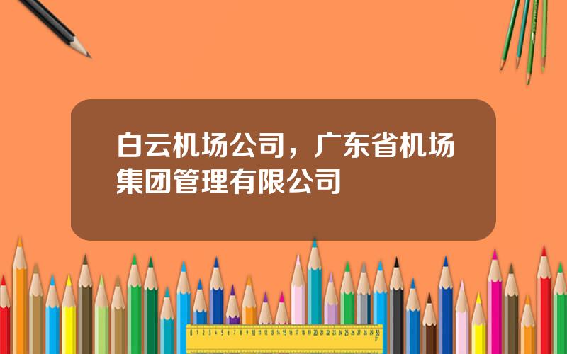 白云机场公司，广东省机场集团管理有限公司