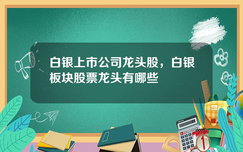 白银上市公司龙头股，白银板块股票龙头有哪些