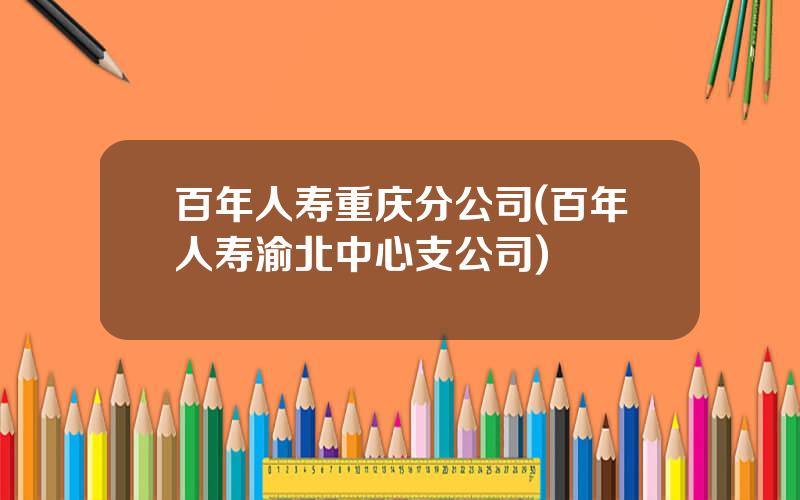 百年人寿重庆分公司(百年人寿渝北中心支公司)