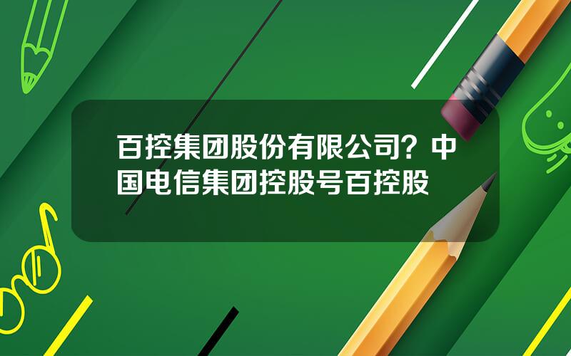 百控集团股份有限公司？中国电信集团控股号百控股