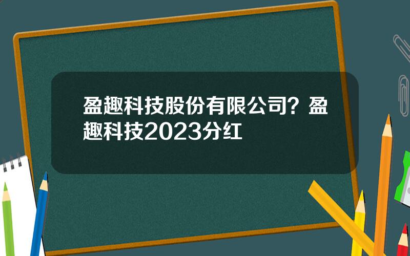 盈趣科技股份有限公司？盈趣科技2023分红