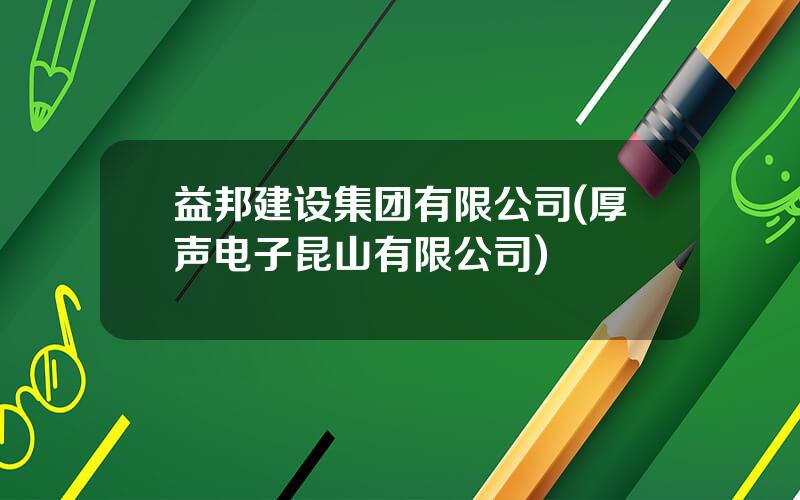 益邦建设集团有限公司(厚声电子昆山有限公司)