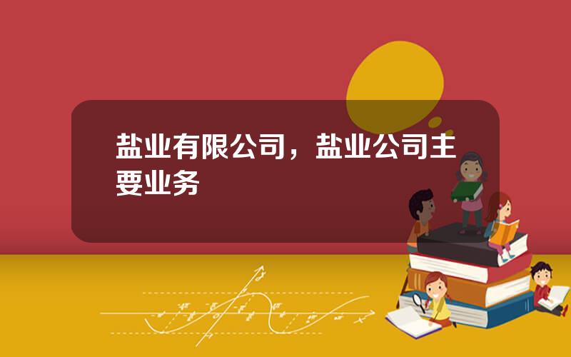 盐业有限公司，盐业公司主要业务