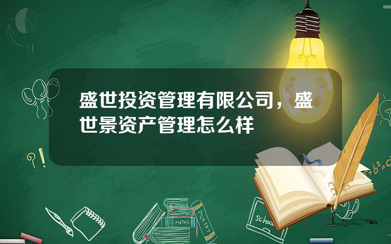 盛世投资管理有限公司，盛世景资产管理怎么样