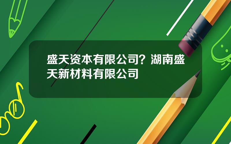 盛天资本有限公司？湖南盛天新材料有限公司