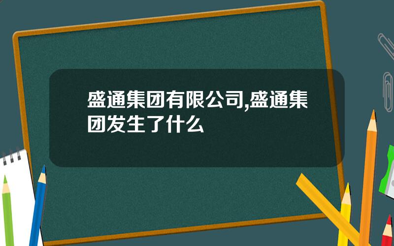 盛通集团有限公司,盛通集团发生了什么