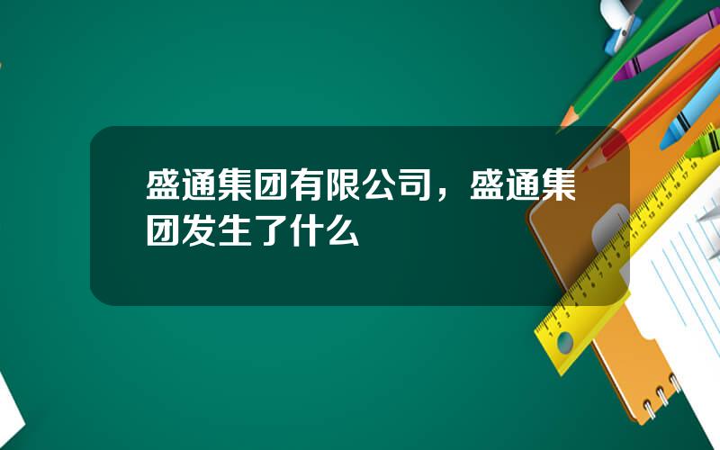 盛通集团有限公司，盛通集团发生了什么