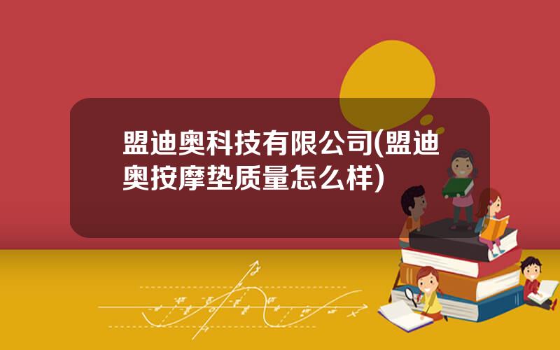 盟迪奥科技有限公司(盟迪奥按摩垫质量怎么样)