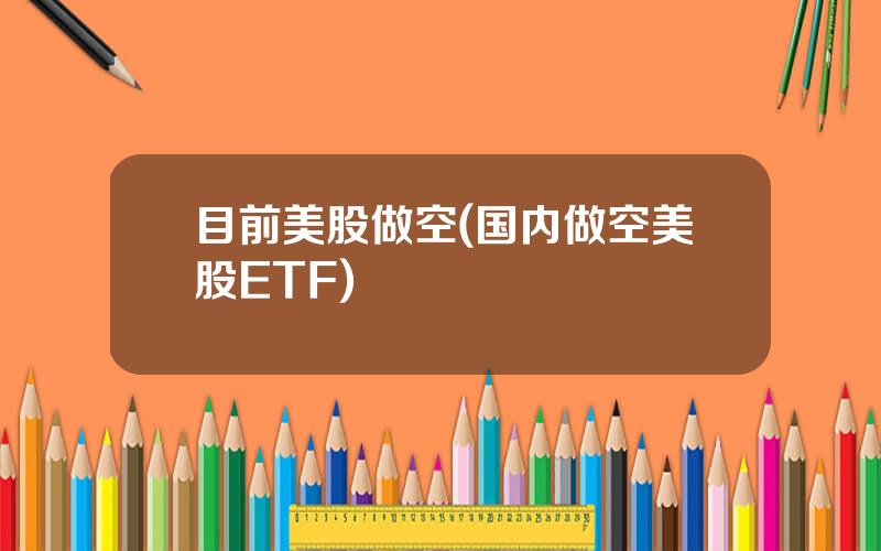目前美股做空(国内做空美股ETF)