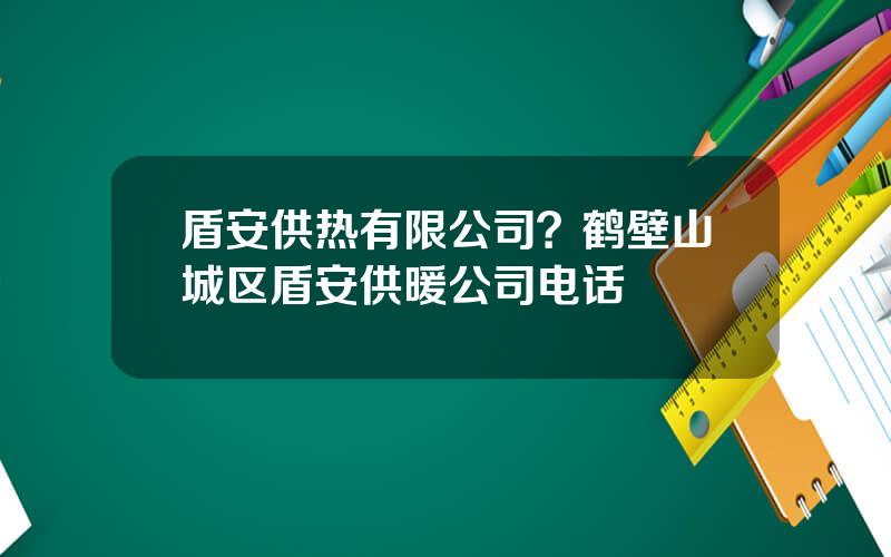 盾安供热有限公司？鹤壁山城区盾安供暖公司电话