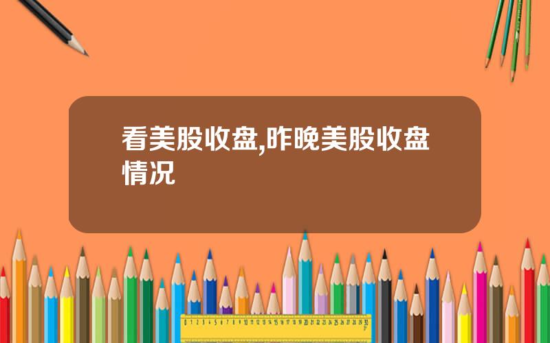 看美股收盘,昨晚美股收盘情况