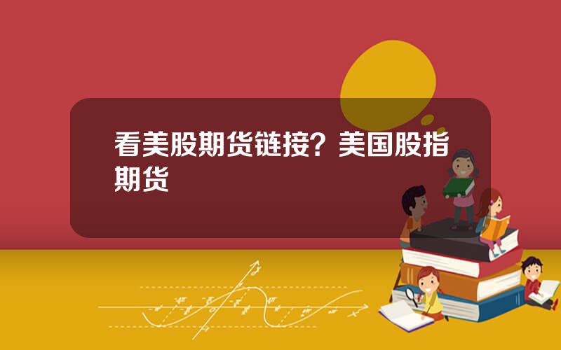 看美股期货链接？美国股指期货